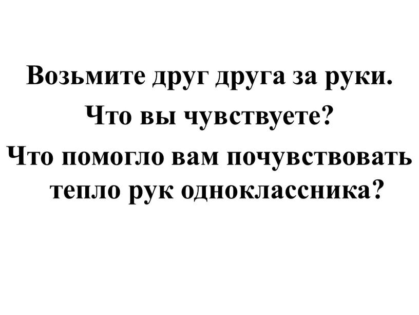 Возьмите друг друга за руки. Что вы чувствуете?