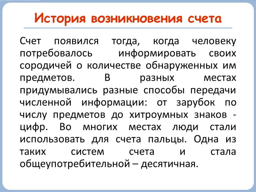 История возникновения счета Счет появился тогда, когда человеку потребовалось информировать своих сородичей о количестве обнаруженных им предметов