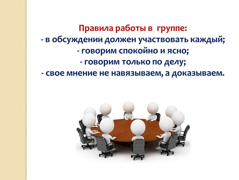 Правила работы в группе: - в обсуждении должен участвовать каждый; - говорим спокойно и ясно; - говорим только по делу; - свое мнение не навязываем,…