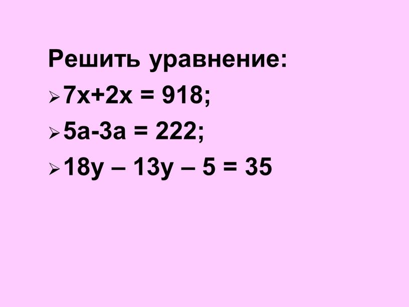 Решить уравнение: 7х+2х = 918; 5а-3а = 222; 18у – 13у – 5 = 35