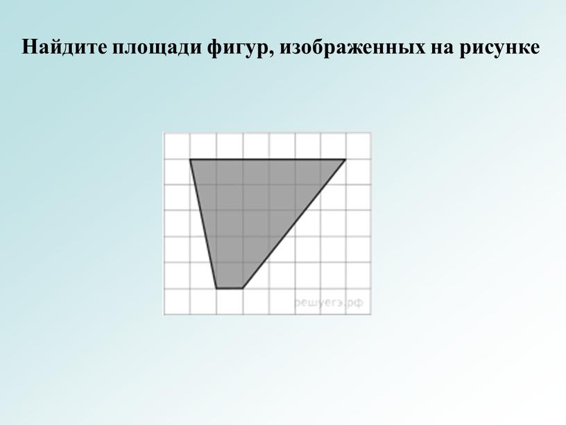 Найдите площади фигур, изображенных на рисунке