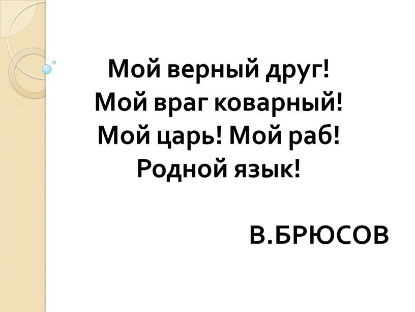 Мой верный друг! Мой враг коварный!