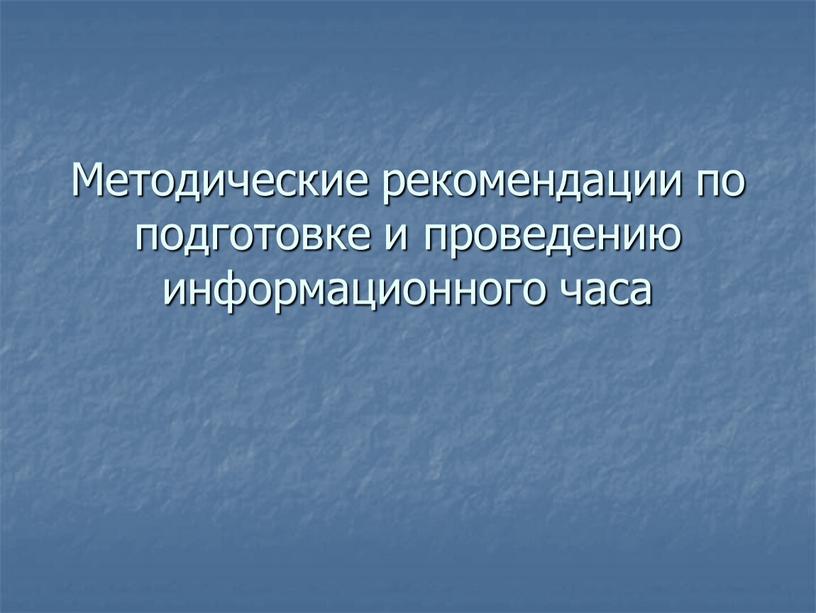 Методические рекомендации по подготовке и проведению информационного часа