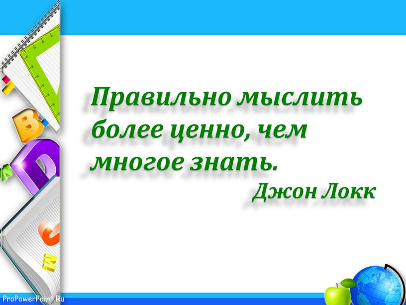 Правильно мыслить более ценно, чем многое знать