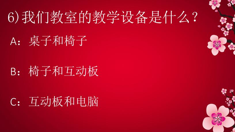 6)我们教室的教学设备是什么？ A：桌子和椅子 B：椅子和互动板 C：互动板和电脑