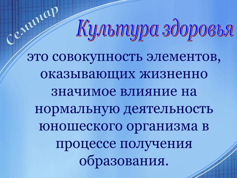 Культура здоровья это совокупность элементов, оказывающих жизненно значимое влияние на нормальную деятельность юношеского организма в процессе получения образования