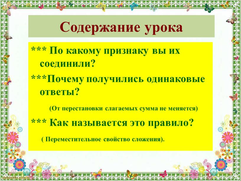 Содержание урока *** По какому признаку вы их соединили? ***Почему получились одинаковые ответы? (От перестановки слагаемых сумма не меняется) ***