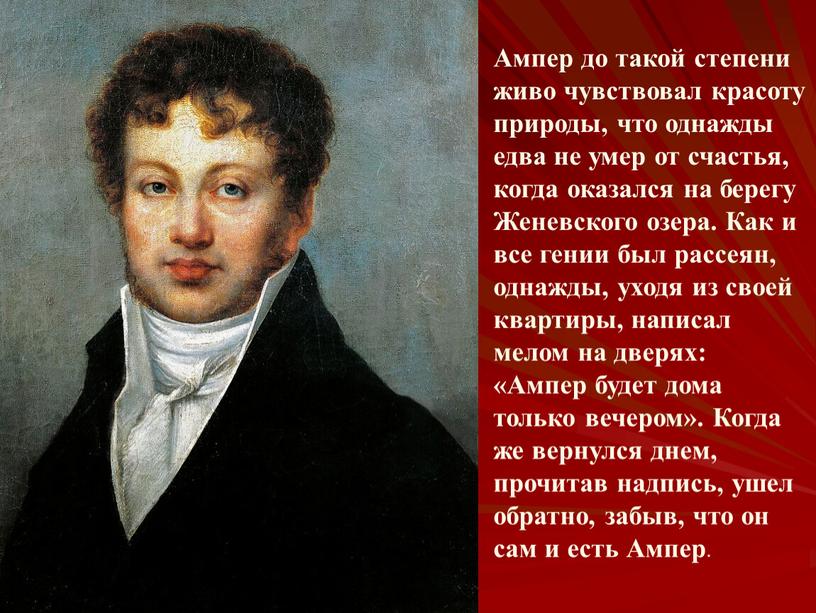 Ампер до такой степени живо чувствовал красоту природы, что однажды едва не умер от счастья, когда оказался на берегу