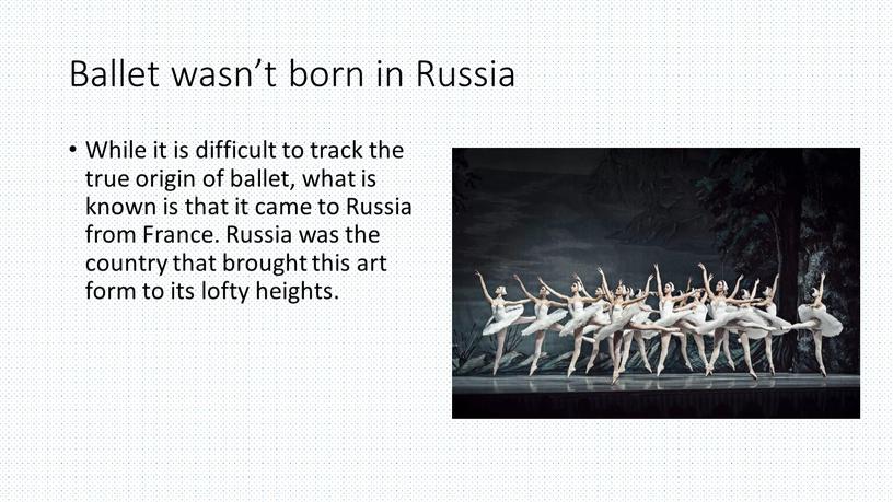 Ballet wasn’t born in Russia While it is difficult to track the true origin of ballet, what is known is that it came to