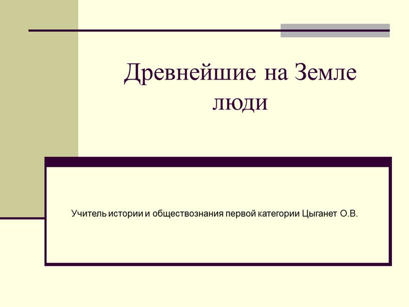 Древнейшие на Земле люди Учитель истории и обществознания первой категории