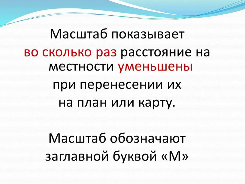 Масштаб показывает во сколько раз расстояние на местности уменьшены при перенесении их на план или карту