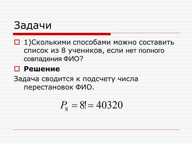 Задачи 1)Сколькими способами можно составить список из 8 учеников, если нет полного совпадения