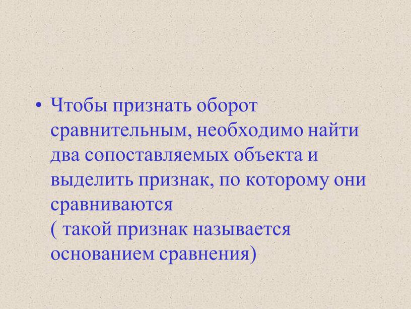 Чтобы признать оборот сравнительным, необходимо найти два сопоставляемых объекта и выделить признак, по которому они сравниваются ( такой признак называется основанием сравнения)