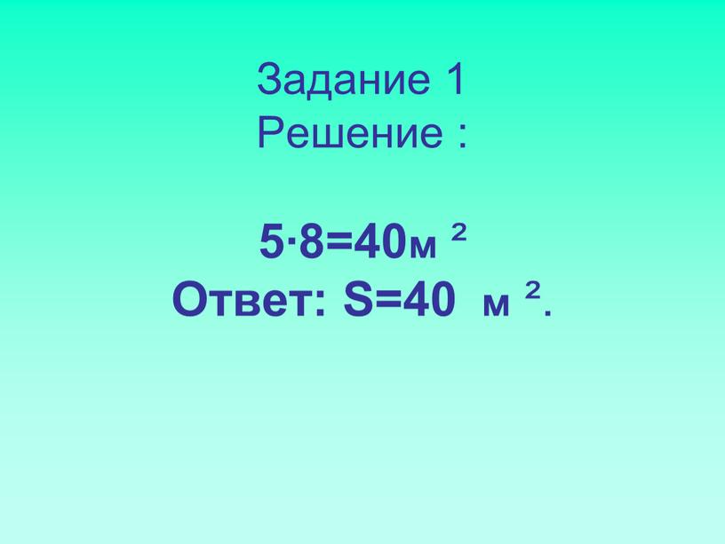 Задание 1 Решение : 5∙8=40м ²