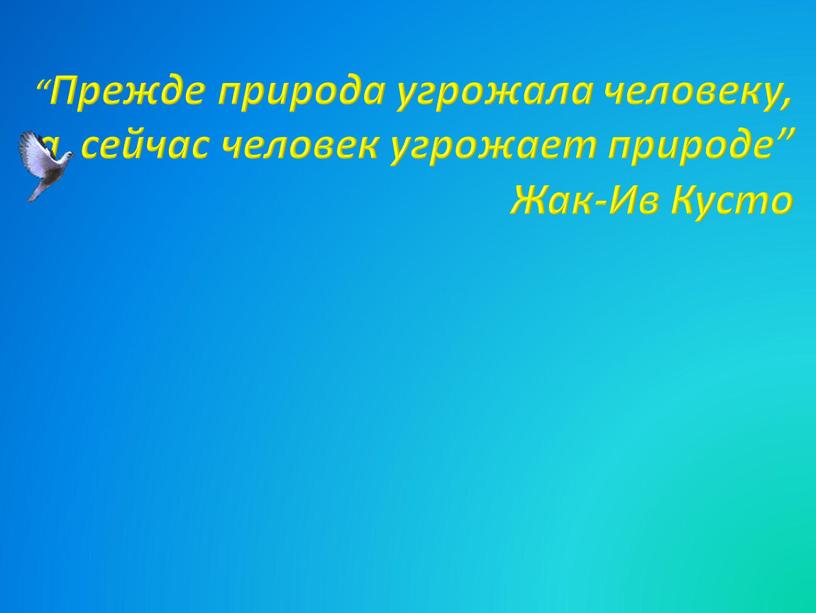 Прежде природа угрожала человеку, а сейчас человек угрожает природе”