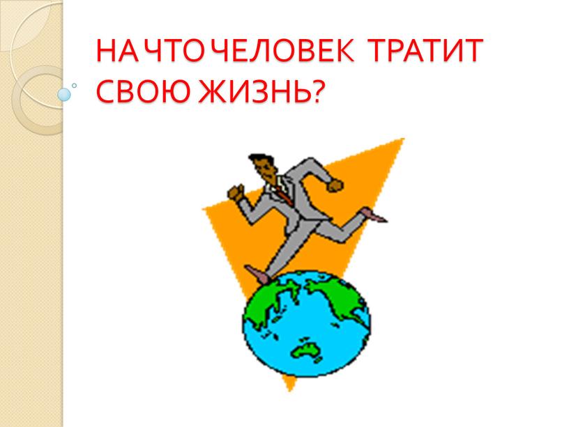 НА ЧТО ЧЕЛОВЕК ТРАТИТ СВОЮ ЖИЗНЬ?