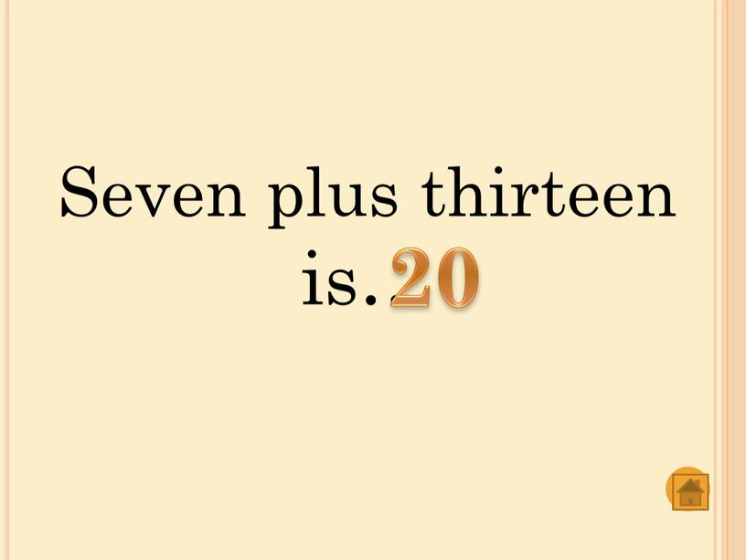 Seven plus thirteen is… 20