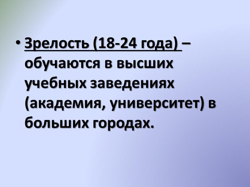 Зрелость (18-24 года) – обучаются в высших учебных заведениях (академия, университет) в больших городах