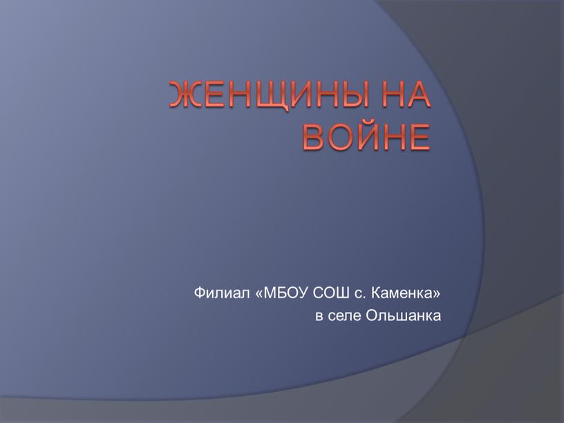 Женщины на войне Филиал «МБОУ СОШ с