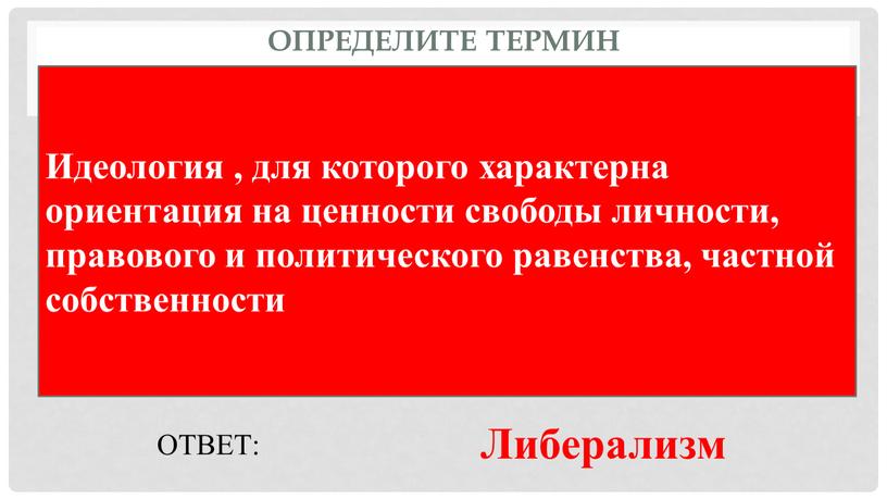 Определите термин Идеология , для которого характерна ориентация на ценности свободы личности, правового и политического равенства, частной собственности