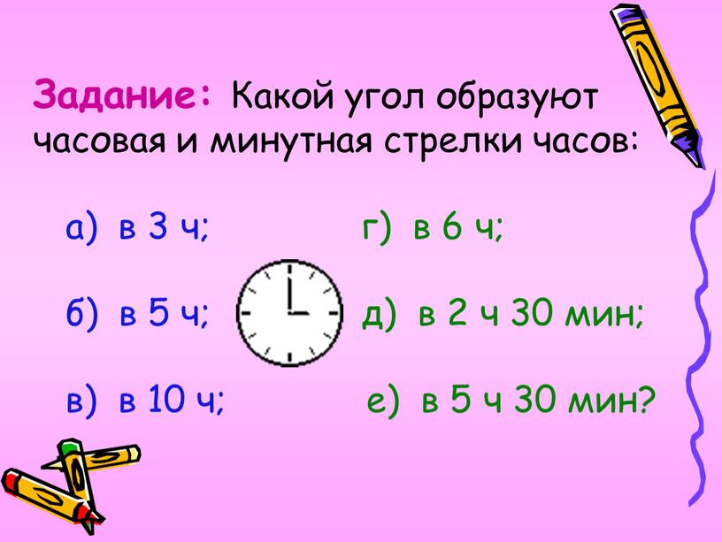 Задание: Какой угол образуют часовая и минутная стрелки часов: а) в 3 ч; г) в 6 ч; б) в 5 ч; д) в 2 ч…