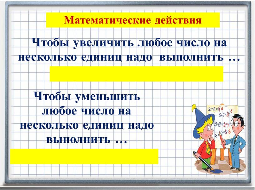 Чтобы увеличить любое число на несколько единиц надо выполнить … действие сложение