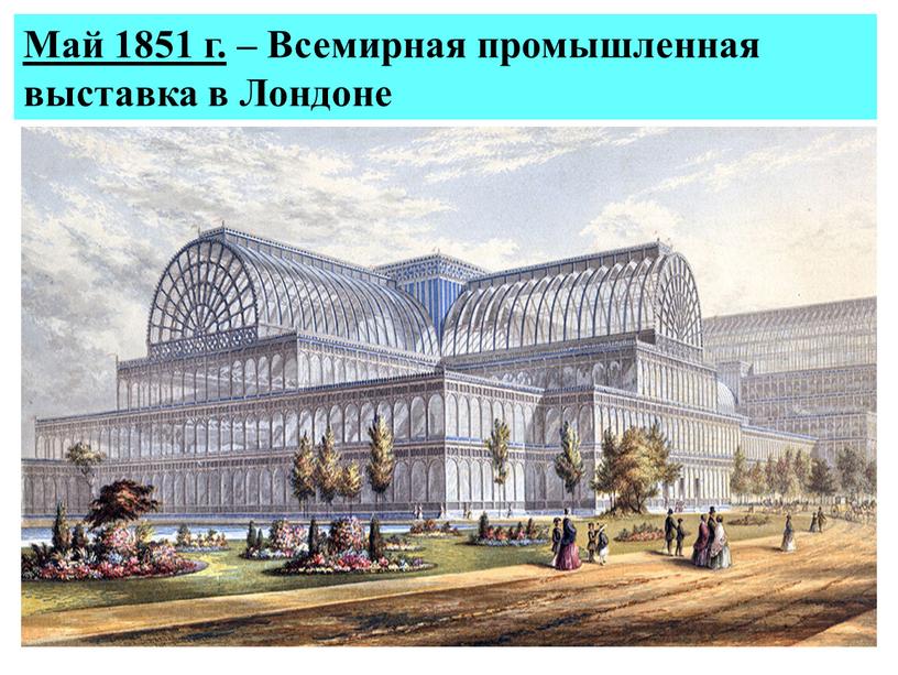 Май 1851 г. – Всемирная промышленная выставка в