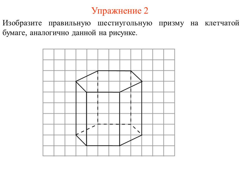 Упражнение 2 Изобразите правильную шестиугольную призму на клетчатой бумаге, аналогично данной на рисунке
