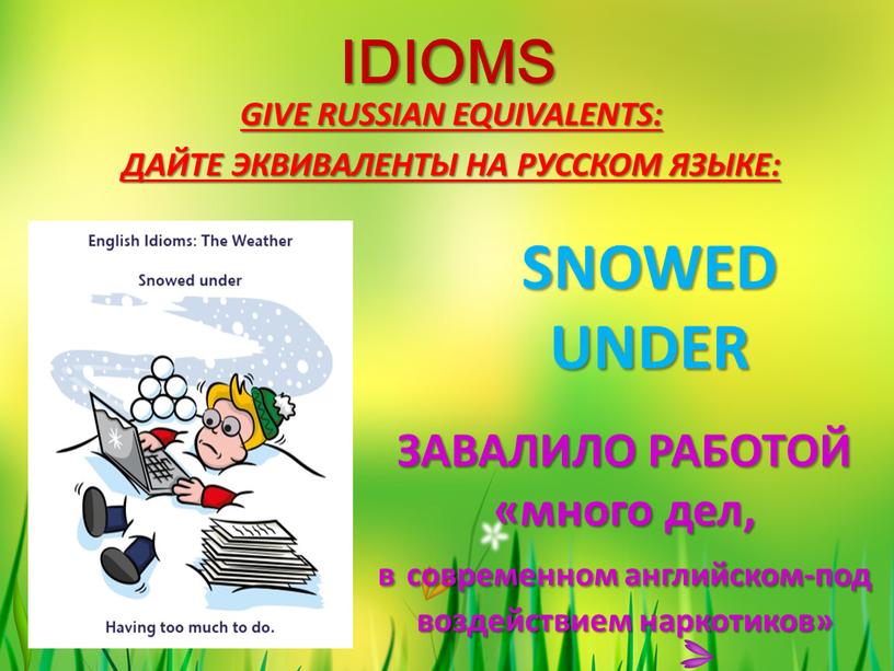 IDIOMS GIVE RUSSIAN EQUIVALENTS: