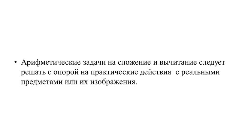 Арифметические задачи на сложение и вычитание следует решать с опорой на практические действия с реальными предметами или их изображения