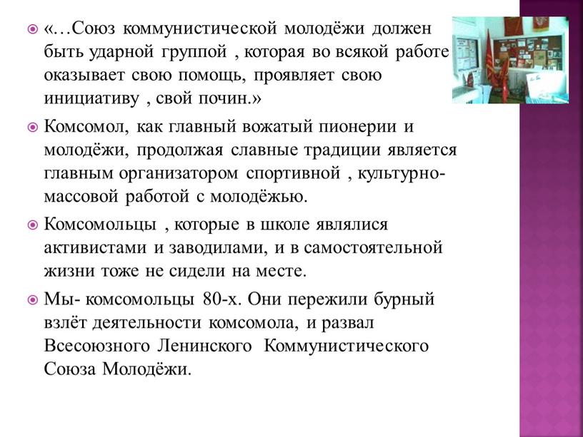 Союз коммунистической молодёжи должен быть ударной группой , которая во всякой работе оказывает свою помощь, проявляет свою инициативу , свой почин