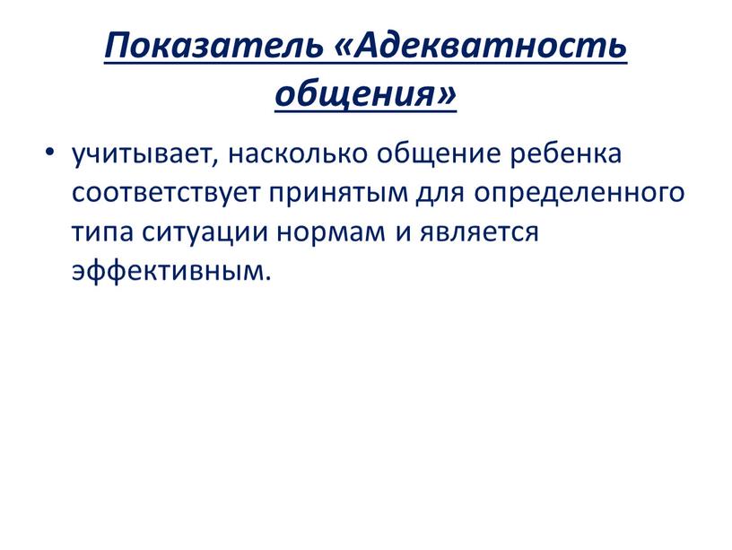 Показатель «Адекватность общения» учитывает, насколько общение ребенка соответствует принятым для определенного типа ситуации нормам и является эффективным