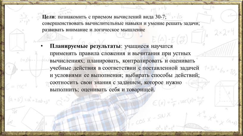 Цели : познакомить с приемом вычислений вида 30-7; совершенствовать вычислительные навыки и умение решать задачи; развивать внимание и логическое мышление