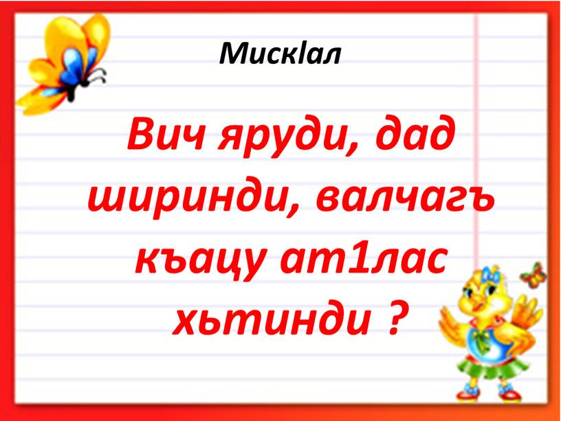 Мискlал Вич яруди, дад ширинди, валчагъ къацу ат1лас хьтинди ?