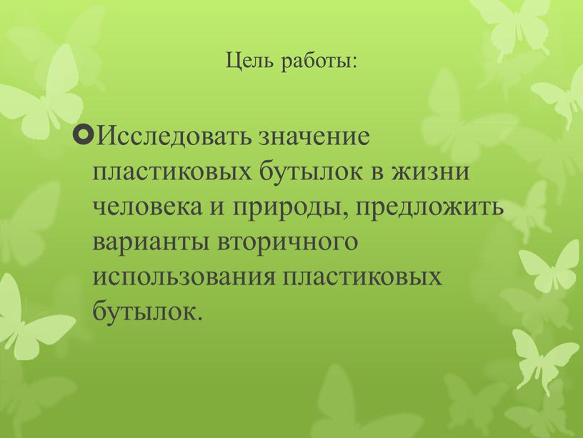 Цель работы: Исследовать значение пластиковых бутылок в жизни человека и природы, предложить варианты вторичного использования пластиковых бутылок