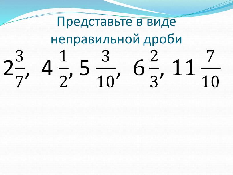 Представьте в виде неправильной дроби