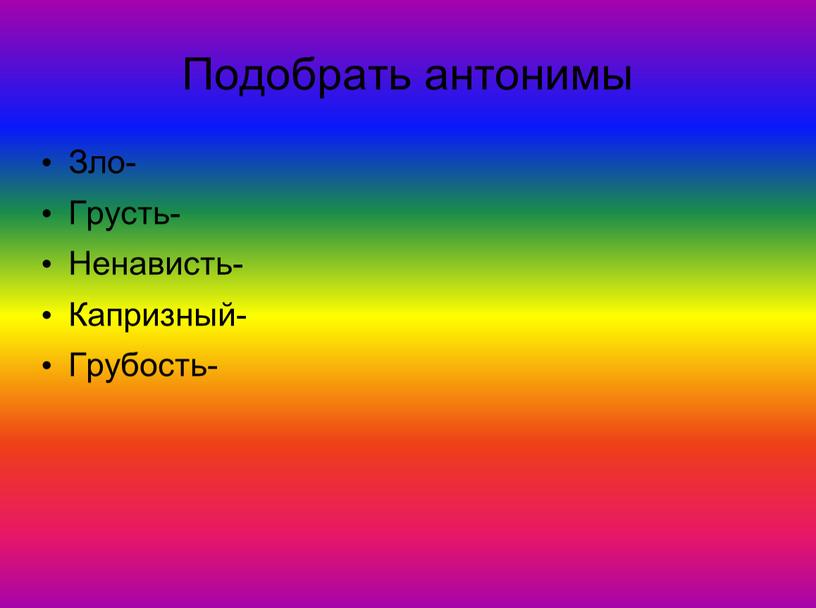 Подобрать антонимы Зло- Грусть-