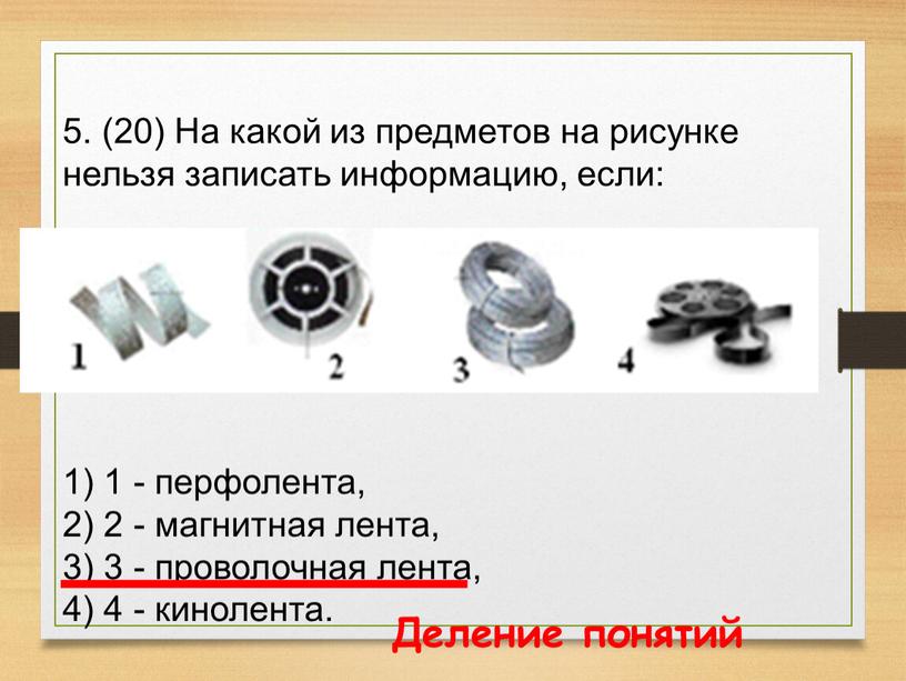 На какой из предметов на рисунке нельзя записать информацию, если: 1) 1 - перфолента, 2) 2 - магнитная лента, 3) 3 - проволочная лента, 4)…