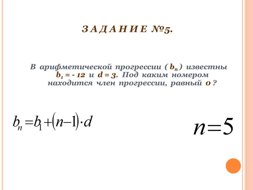 З А Д А Н И Е №5. В арифметической прогрессии ( bп ) известны b1 = - 12 и d = 3