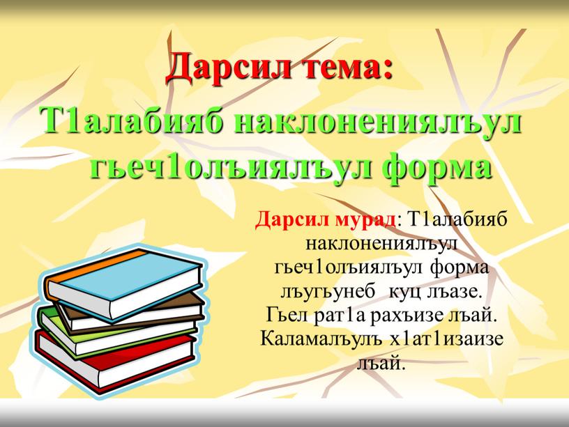 Дарсил тема: Т1алабияб наклонениялъул гьеч1олъиялъул форма