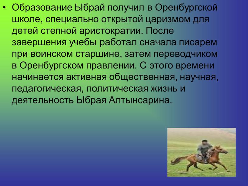 Образование Ыбрай получил в Оренбургской школе, специально открытой царизмом для детей степной аристократии