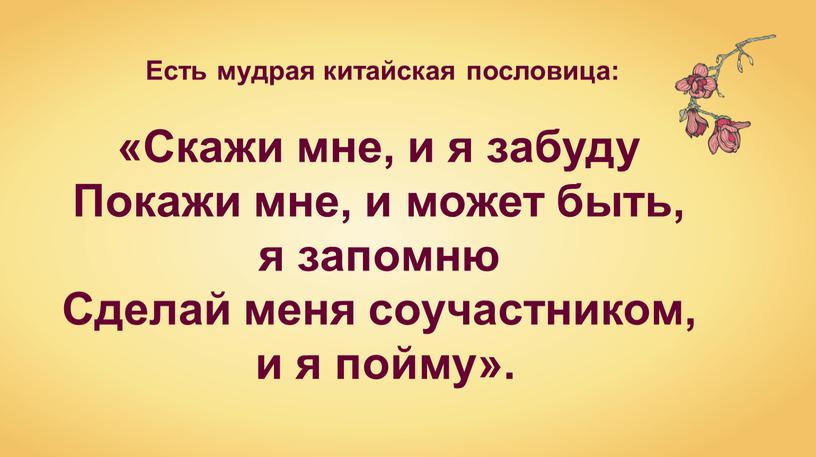 Есть мудрая китайская пословица: «Скажи мне, и я забуду