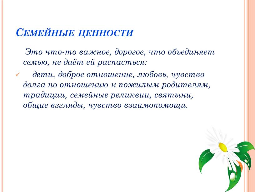 Семейные ценности Это что-то важное, дорогое, что объединяет семью, не даёт ей распасться: дети, доброе отношение, любовь, чувство долга по отношению к пожилым родителям, традиции,…