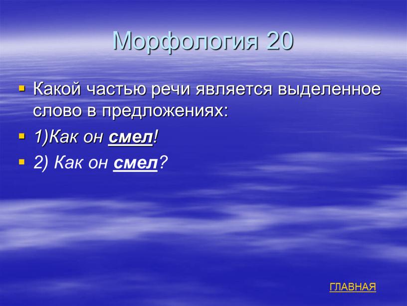 Морфология 20 Какой частью речи является выделенное слово в предложениях: 1)Как он смел ! 2)