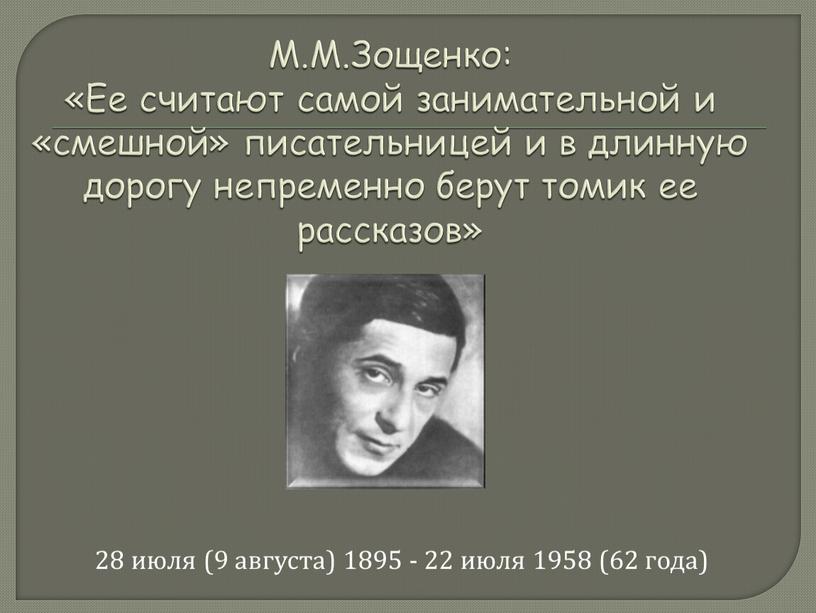 М.М.Зощенко: «Ее считают самой занимательной и «смешной» писательницей и в длинную дорогу непременно берут томик ее рассказов» 28 июля (9 августа) 1895 - 22 июля…