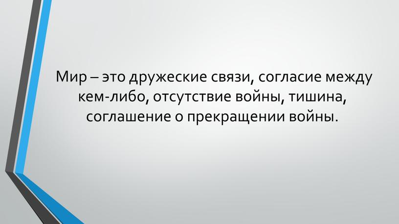 Мир – это дружеские связи, согласие между кем-либо, отсутствие войны, тишина, соглашение о прекращении войны