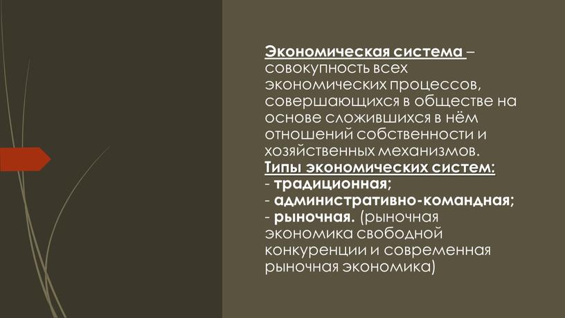 Экономическая система – совокупность всех экономических процессов, совершающихся в обществе на основе сложившихся в нём отношений собственности и хозяйственных механизмов