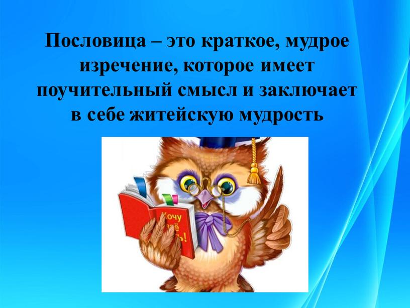 Пословица – это краткое, мудрое изречение, которое имеет поучительный смысл и заключает в себе житейскую мудрость