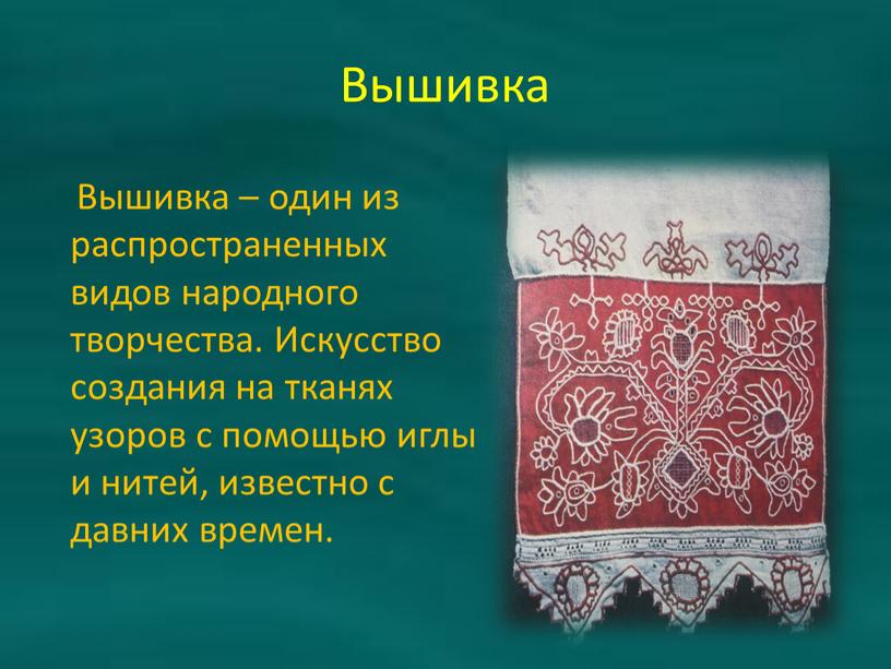 Вышивка Вышивка – один из распространенных видов народного творчества