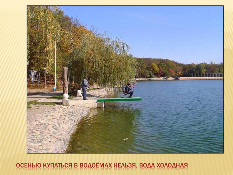 Осенью купаться в водоёмах нельзя, вода холодная